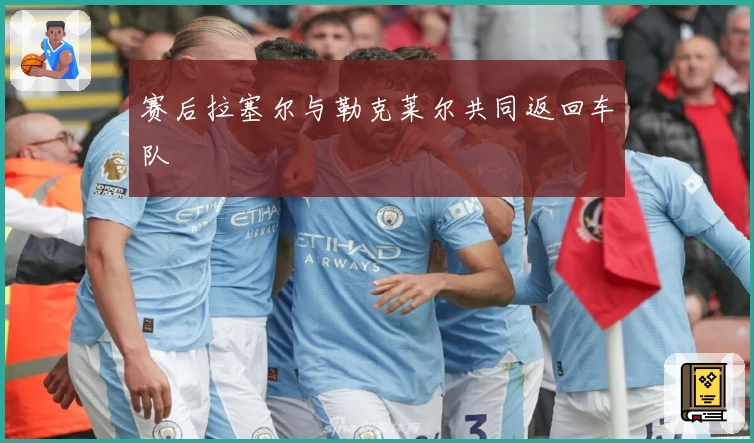 赛后拉塞尔与勒克莱尔共同返回车队