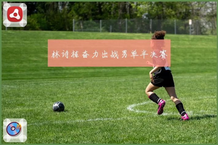林诗栋奋力出战男单半决赛