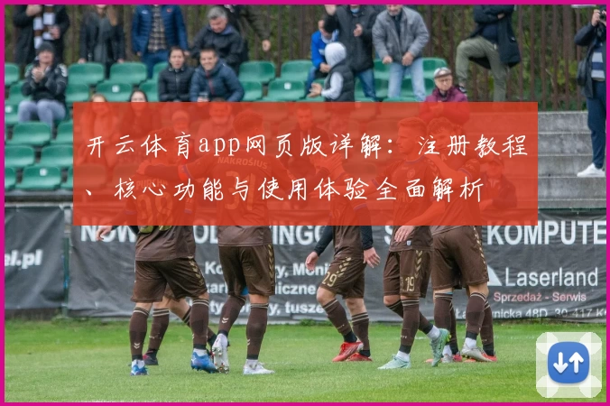 开云体育app网页版详解：注册教程、核心功能与使用体验全面解析