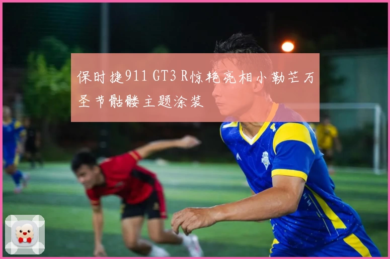 保时捷911 GT3 R惊艳亮相小勒芒万圣节骷髅主题涂装