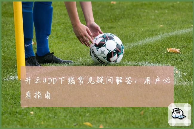 开云app下载常见疑问解答，用户必看指南