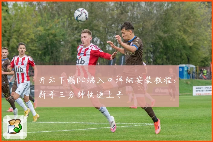 开云下载pc端入口详细安装教程，新手三分钟快速上手