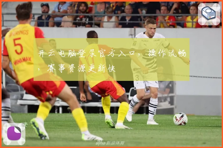 开云电脑登录官方入口，操作流畅，赛事资源更新快