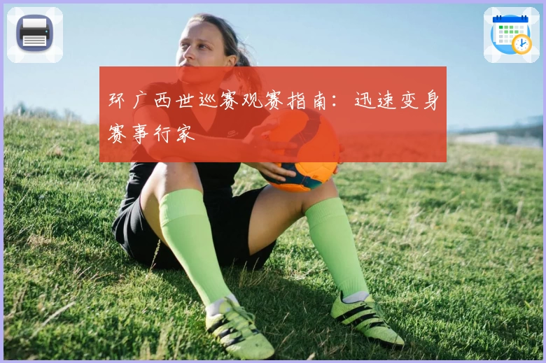 环广西世巡赛观赛指南:迅速变身赛事行家