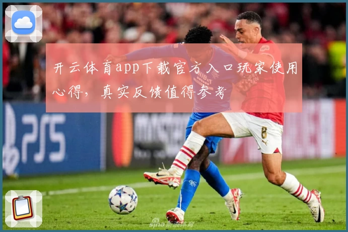 开云体育app下载官方入口玩家使用心得，真实反馈值得参考