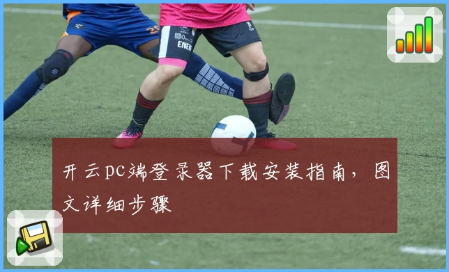 开云pc端登录器下载安装指南，图文详细步骤