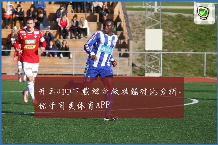 开云app下载综合版功能对比分析，优于同类体育APP
