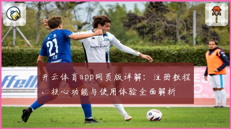 开云体育app网页版详解：注册教程、核心功能与使用体验全面解析