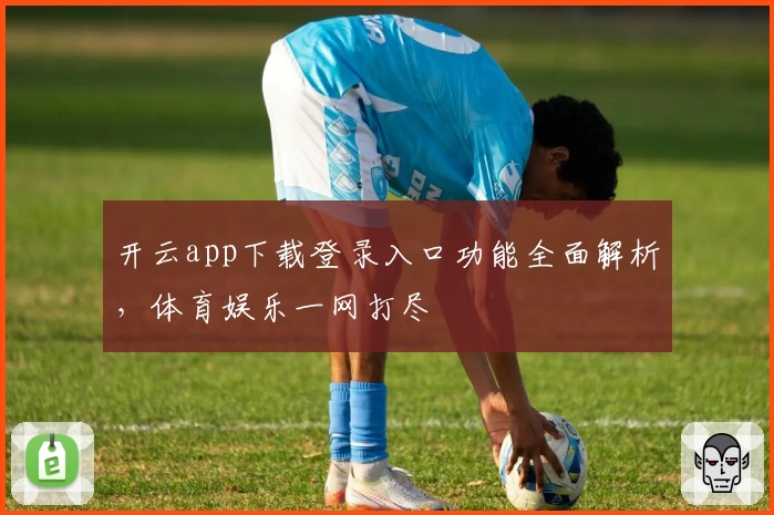 开云app下载登录入口功能全面解析，体育娱乐一网打尽