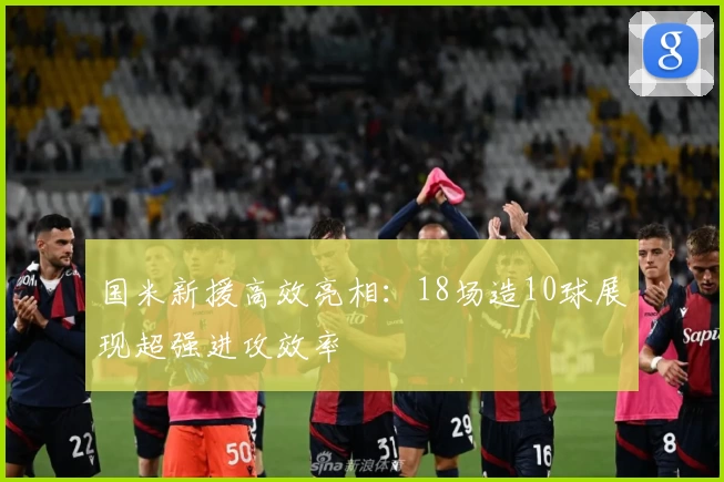 国米新援高效亮相：18场造10球展现超强进攻效率
