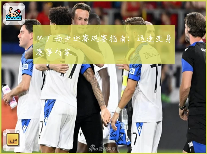 环广西世巡赛观赛指南:迅速变身赛事行家