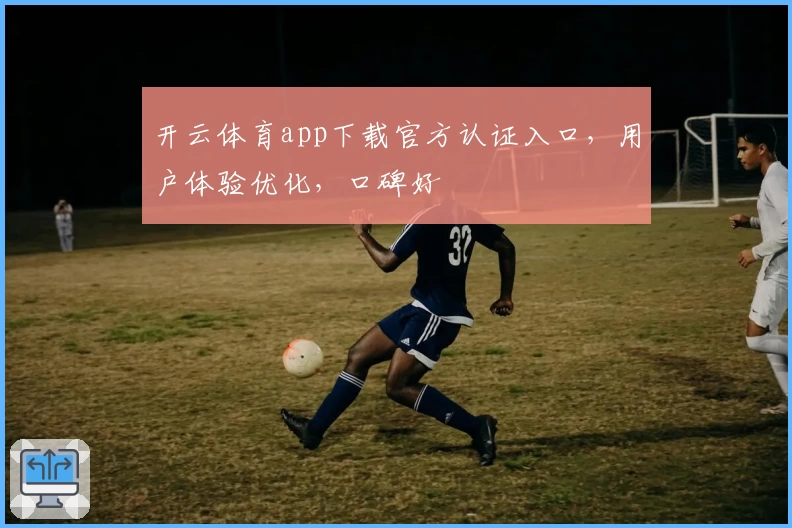 开云体育app下载官方认证入口，用户体验优化，口碑好