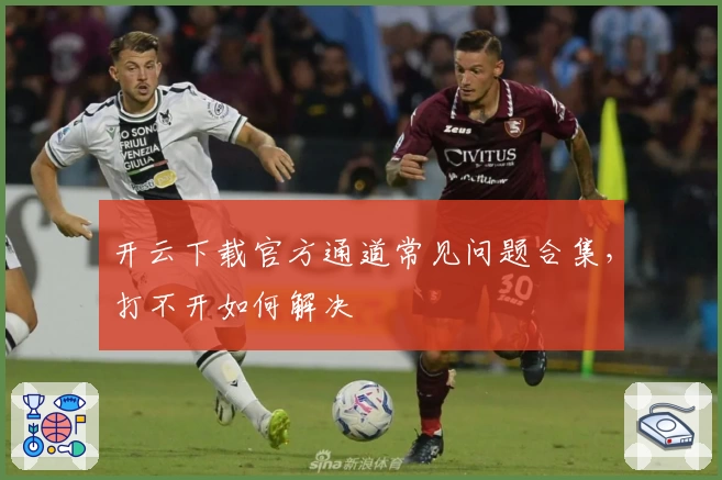 开云下载官方通道常见问题合集，打不开如何解决