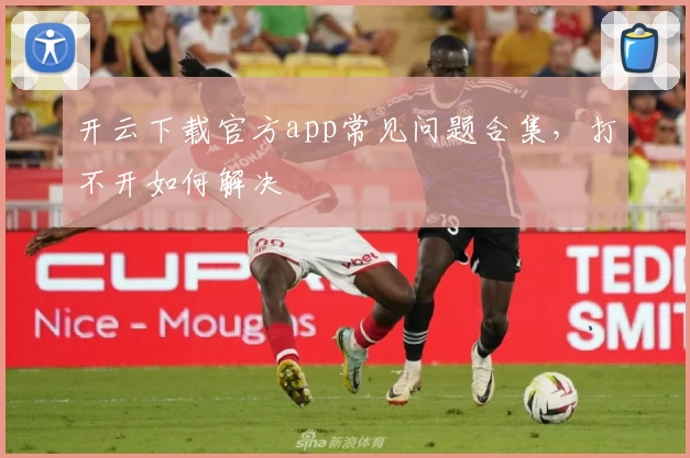 开云下载官方app常见问题合集，打不开如何解决