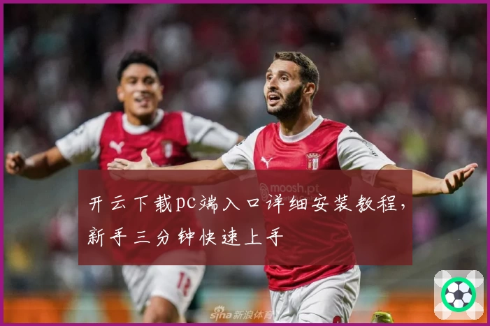 开云下载pc端入口详细安装教程，新手三分钟快速上手