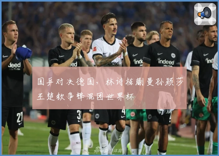 国乒对决德国，林诗栋蒯曼孙颖莎王楚钦争锋混团世界杯