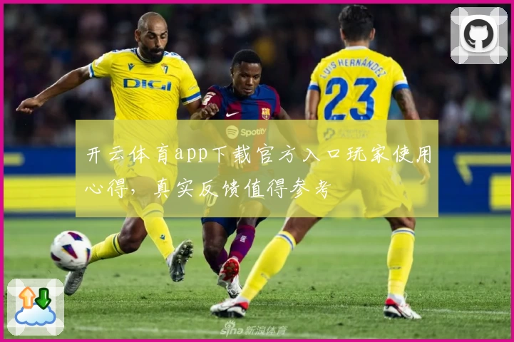 开云体育app下载官方入口玩家使用心得，真实反馈值得参考