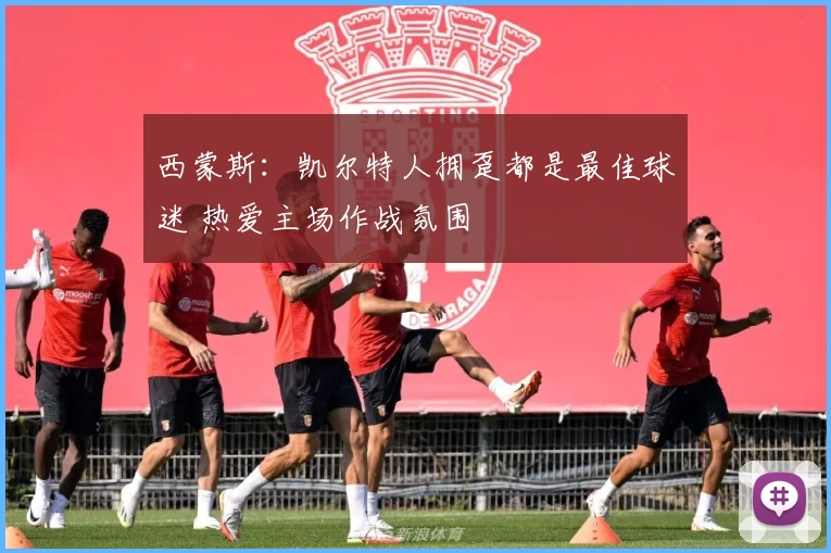 西蒙斯：凯尔特人拥趸都是最佳球迷 热爱主场作战氛围